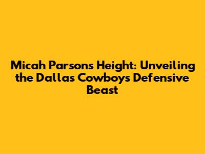 Micah Parsons' Height: Unveiling the Dallas Cowboys' Defensive Beast