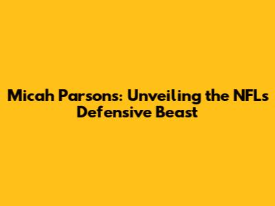 Micah Parsons: Unveiling the NFL's Defensive Beast