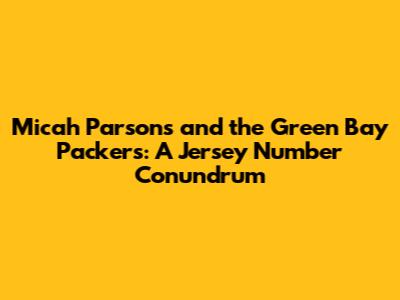 Micah Parsons and the Green Bay Packers: A Jersey Number Conundrum