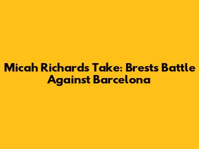Micah Richards' Take: Brest's Battle Against Barcelona