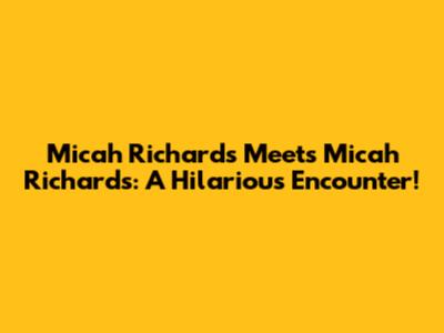 Micah Richards Meets Micah Richards: A Hilarious Encounter!