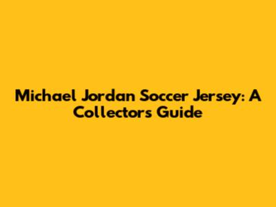 Michael Jordan Soccer Jersey: A Collector's Guide