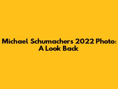 Michael Schumacher's 2022 Photo: A Look Back
