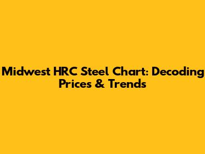 Midwest HRC Steel Chart: Decoding Prices & Trends