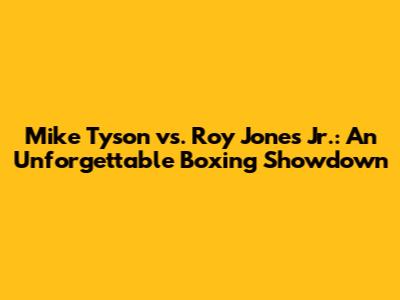 Mike Tyson vs. Roy Jones Jr.: An Unforgettable Boxing Showdown