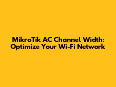 MikroTik AC Channel Width: Optimize Your Wi-Fi Network