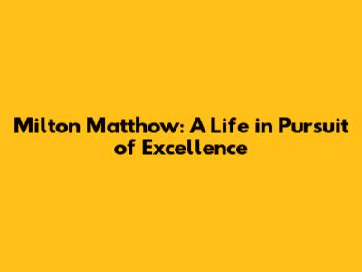 Milton Matthow: A Life in Pursuit of Excellence