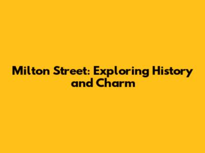 Milton Street: Exploring History and Charm