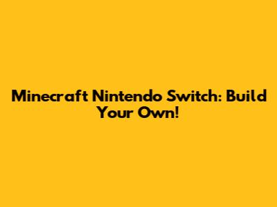 Minecraft Nintendo Switch: Build Your Own!