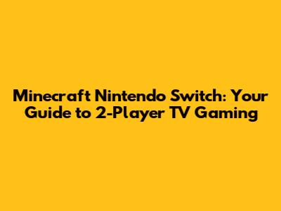 Minecraft Nintendo Switch: Your Guide to 2-Player TV Gaming