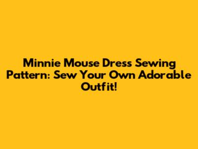 Minnie Mouse Dress Sewing Pattern: Sew Your Own Adorable Outfit!