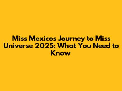 Miss Mexico's Journey to Miss Universe 2025: What You Need to Know