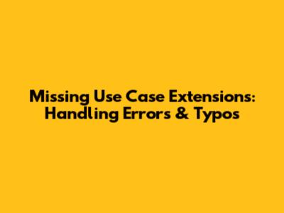 Missing Use Case Extensions: Handling Errors & Typos