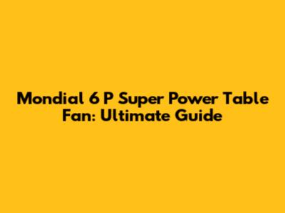 Mondial 6 P Super Power Table Fan: Ultimate Guide