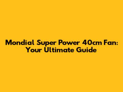 Mondial Super Power 40cm Fan: Your Ultimate Guide