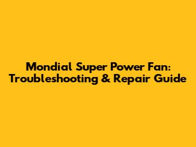 Mondial Super Power Fan: Troubleshooting & Repair Guide