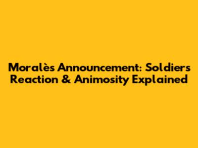 Moralès' Announcement: Soldiers' Reaction & Animosity Explained