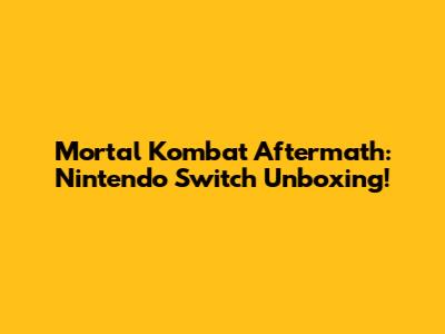 Mortal Kombat Aftermath: Nintendo Switch Unboxing!