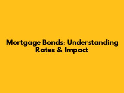Mortgage Bonds: Understanding Rates & Impact
