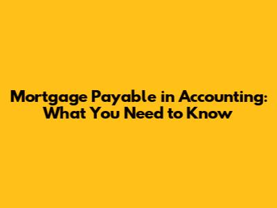 Mortgage Payable in Accounting: What You Need to Know