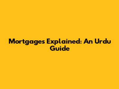 Mortgages Explained: An Urdu Guide