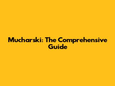 Mucharski: The Comprehensive Guide