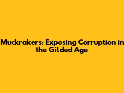 Muckrakers: Exposing Corruption in the Gilded Age