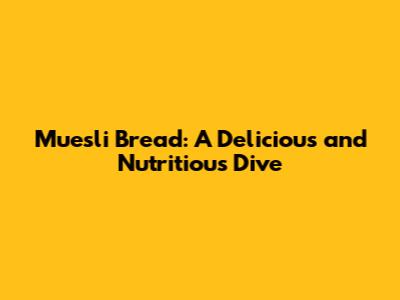 Muesli Bread: A Delicious and Nutritious Dive