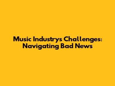 Music Industry's Challenges: Navigating Bad News