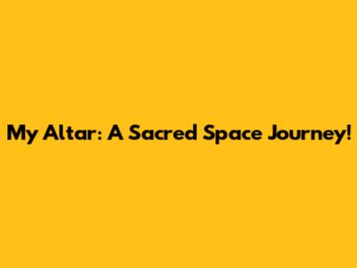 My Altar: A Sacred Space Journey!