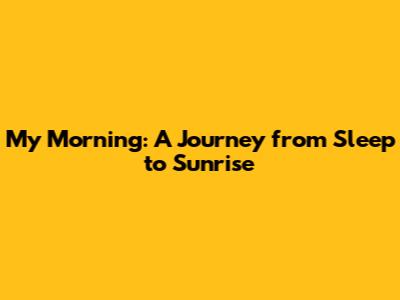 My Morning: A Journey from Sleep to Sunrise