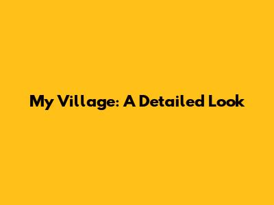 My Village: A Detailed Look