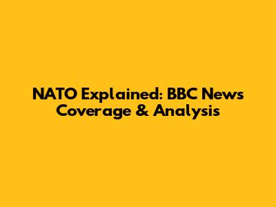 NATO Explained: BBC News Coverage & Analysis