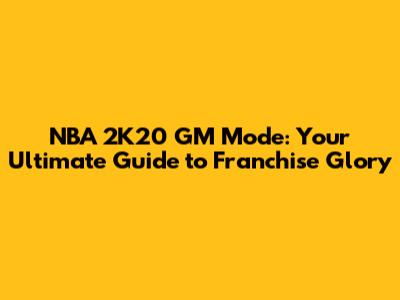 NBA 2K20 GM Mode: Your Ultimate Guide to Franchise Glory