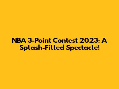 NBA 3-Point Contest 2023: A Splash-Filled Spectacle!