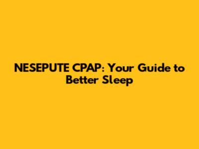 NESEPUTE CPAP: Your Guide to Better Sleep