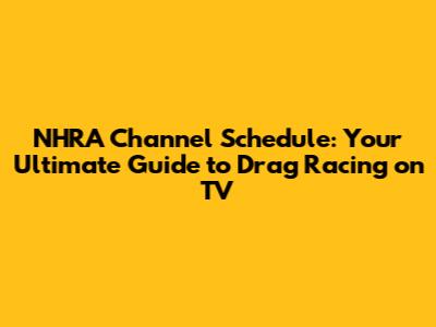 NHRA Channel Schedule: Your Ultimate Guide to Drag Racing on TV