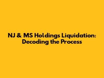NJ & MS Holdings Liquidation: Decoding the Process