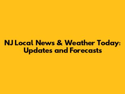 NJ Local News & Weather Today: Updates and Forecasts