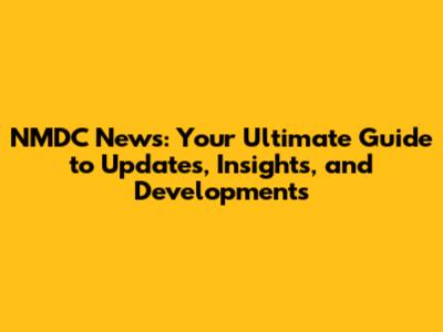 NMDC News: Your Ultimate Guide to Updates, Insights, and Developments