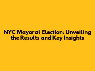 NYC Mayoral Election: Unveiling the Results and Key Insights