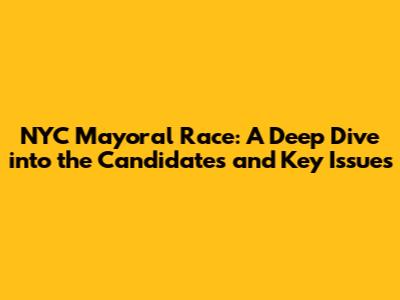 NYC Mayoral Race: A Deep Dive into the Candidates and Key Issues