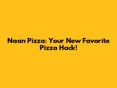 Naan Pizza: Your New Favorite Pizza Hack!