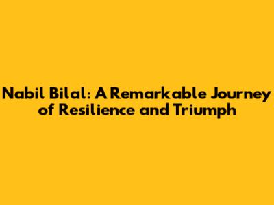Nabil Bilal: A Remarkable Journey of Resilience and Triumph