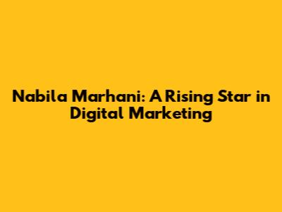 Nabila Marhani: A Rising Star in Digital Marketing