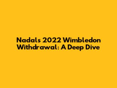 Nadal's 2022 Wimbledon Withdrawal: A Deep Dive
