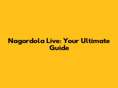 Nagordola Live: Your Ultimate Guide