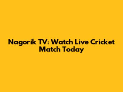 Nagorik TV: Watch Live Cricket Match Today