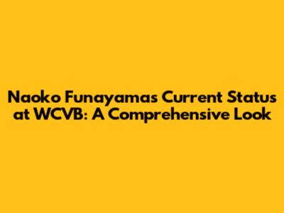 Naoko Funayama's Current Status at WCVB: A Comprehensive Look