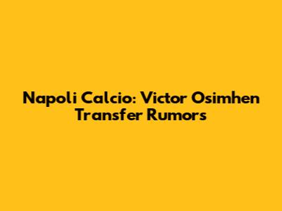 Napoli Calcio: Victor Osimhen Transfer Rumors